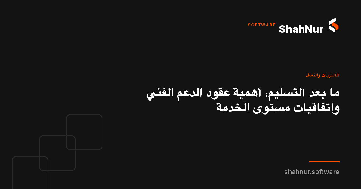 ما بعد التسليم: أهمية عقود الدعم الفني واتفاقيات مستوى الخدمة